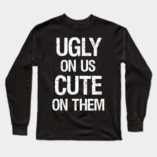 Ugly On Us Cute On Them Long Sleeve T-Shirt